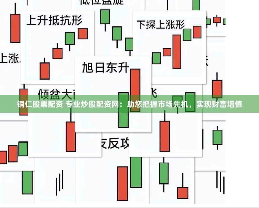 铜仁股票配资 专业炒股配资网：助您把握市场先机，实现财富增值