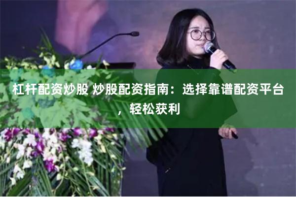 杠杆配资炒股 炒股配资指南：选择靠谱配资平台，轻松获利