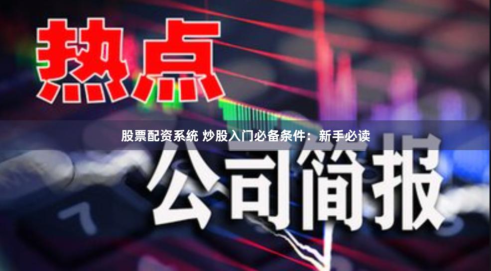股票配资系统 炒股入门必备条件：新手必读
