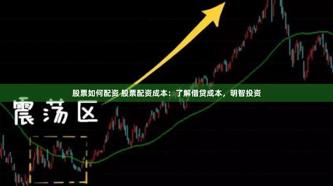 股票如何配资 股票配资成本：了解借贷成本，明智投资