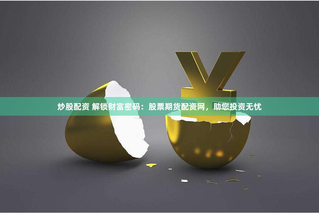 炒股配资 解锁财富密码：股票期货配资网，助您投资无忧