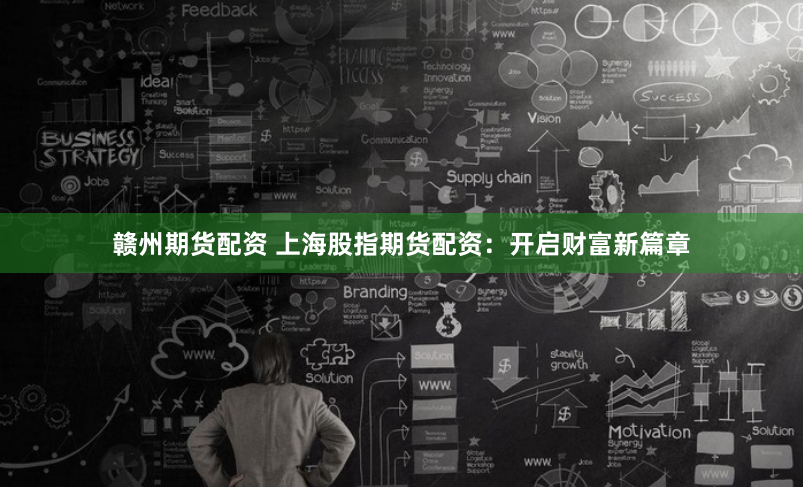 赣州期货配资 上海股指期货配资：开启财富新篇章