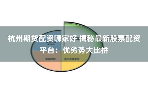 杭州期货配资哪家好 揭秘最新股票配资平台：优劣势大比拼